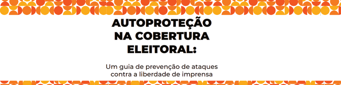 Autoproteção na cobertura eleitoral: Um guia de prevenção de ataques contra a liberdade de imprensa